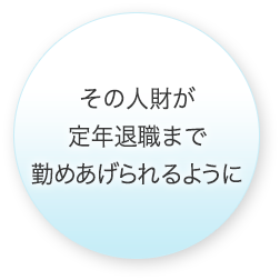 その人財が定年退職まで勤めあげられるように