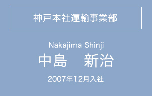 神戸本社運輸事業部・中島新治・
2007年12月入社